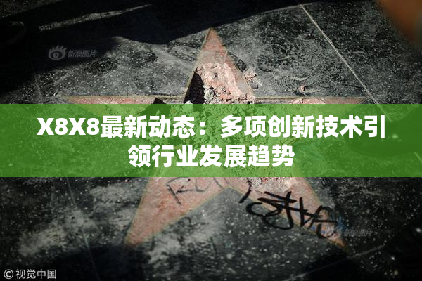 X8X8最新动态：多项创新技术引领行业发展趋势