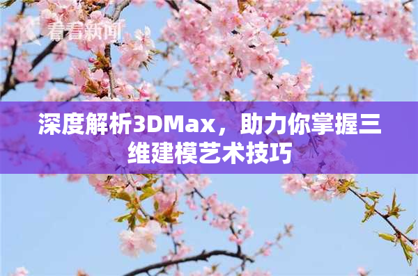 深度解析3DMax，助力你掌握三维建模艺术技巧