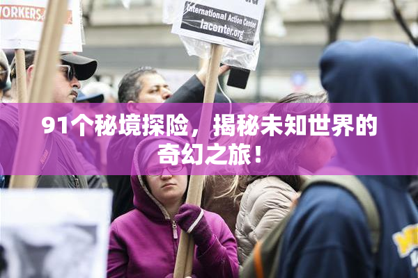 91个秘境探险，揭秘未知世界的奇幻之旅！