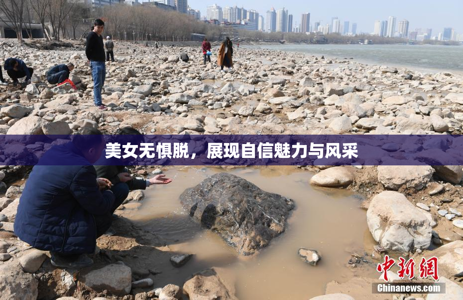 美女无惧脱，展现自信魅力与风采