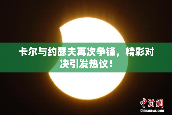 卡尔与约瑟夫再次争锋，精彩对决引发热议！