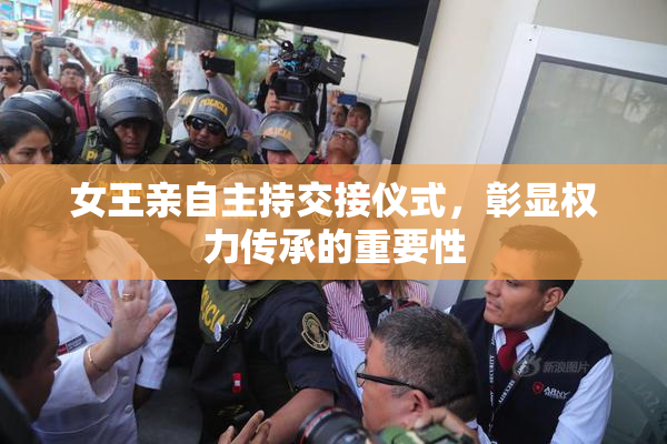 女王亲自主持交接仪式，彰显权力传承的重要性