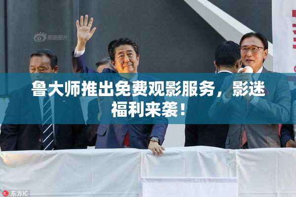 鲁大师推出免费观影服务，影迷福利来袭！