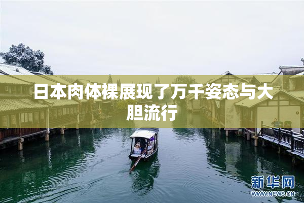 日本肉体裸展现了万千姿态与大胆流行