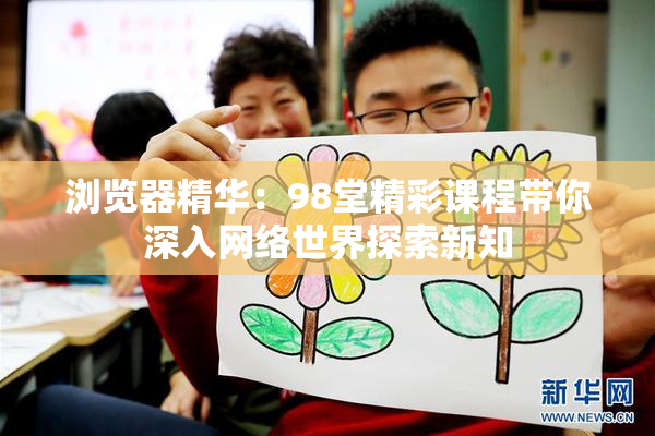 浏览器精华：98堂精彩课程带你深入网络世界探索新知