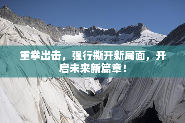 重拳出击，强行撕开新局面，开启未来新篇章！