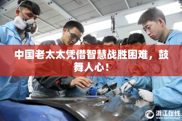 中国老太太凭借智慧战胜困难，鼓舞人心！