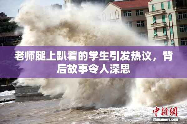 老师腿上趴着的学生引发热议，背后故事令人深思