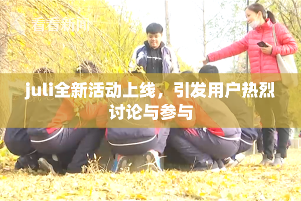 juli全新活动上线，引发用户热烈讨论与参与