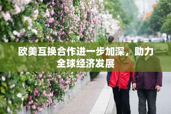 欧美互换合作进一步加深，助力全球经济发展