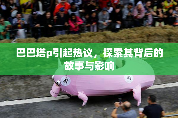 巴巴塔p引起热议，探索其背后的故事与影响