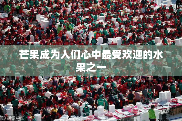 芒果成为人们心中最受欢迎的水果之一