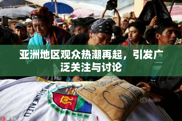 亚洲地区观众热潮再起，引发广泛关注与讨论