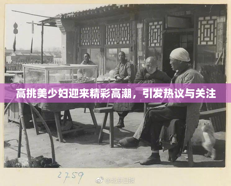 高挑美少妇迎来精彩高潮，引发热议与关注