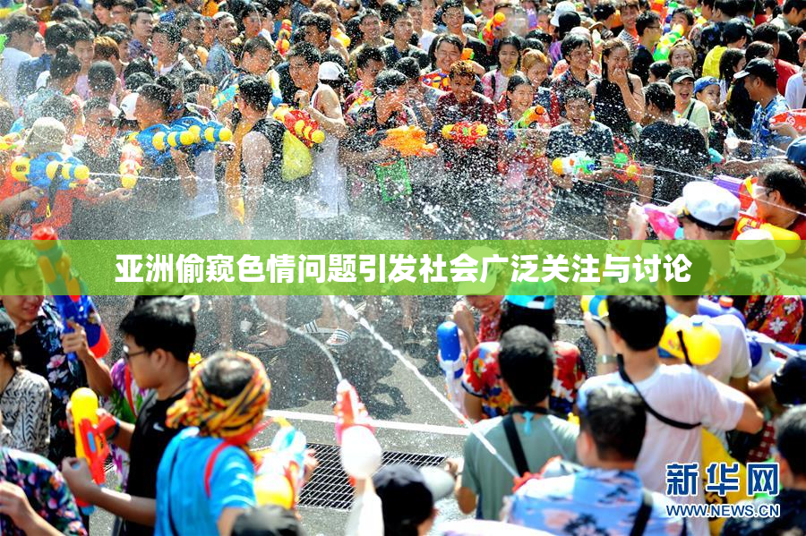 亚洲偷窥色情问题引发社会广泛关注与讨论
