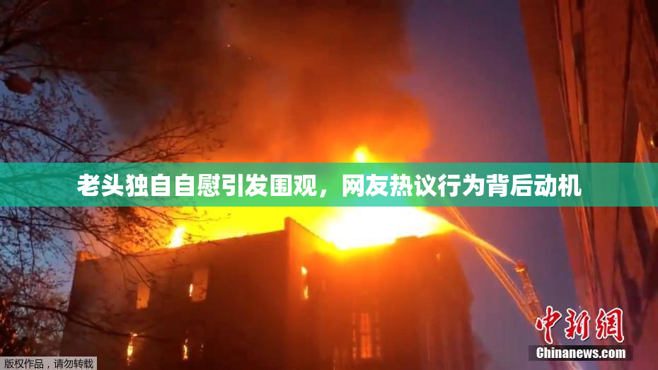 老头独自自慰引发围观，网友热议行为背后动机