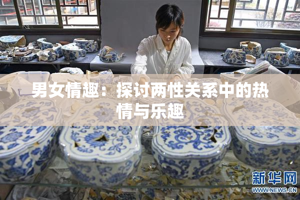 男女情趣：探讨两性关系中的热情与乐趣