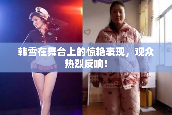 韩雪在舞台上的惊艳表现，观众热烈反响！