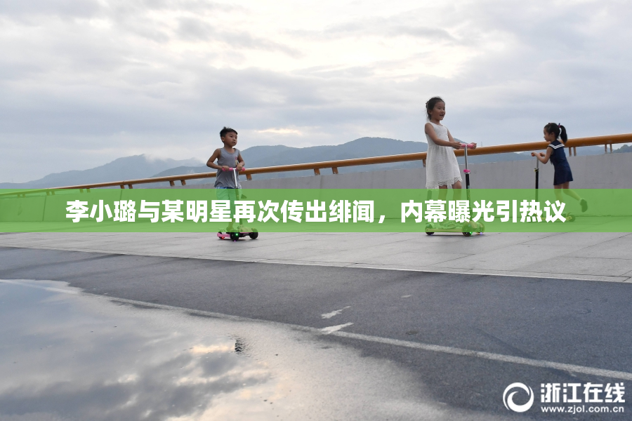 李小璐与某明星再次传出绯闻，内幕曝光引热议