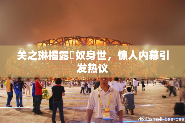 关之琳揭露婬奴身世，惊人内幕引发热议