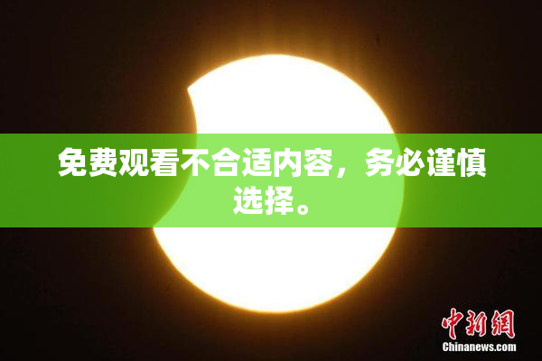 免费观看不合适内容，务必谨慎选择。