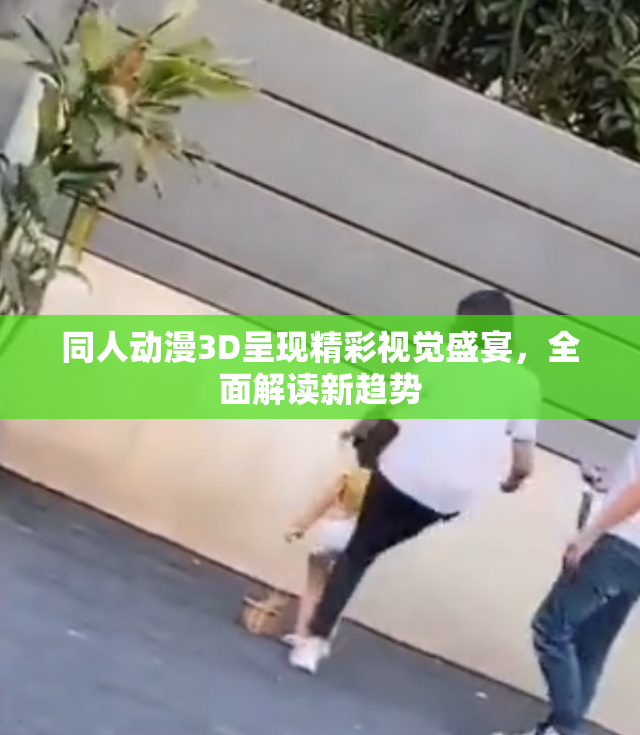 同人动漫3D呈现精彩视觉盛宴，全面解读新趋势