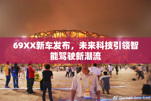 69XX新车发布，未来科技引领智能驾驶新潮流