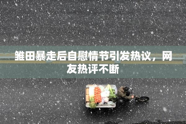 雏田暴走后自慰情节引发热议，网友热评不断