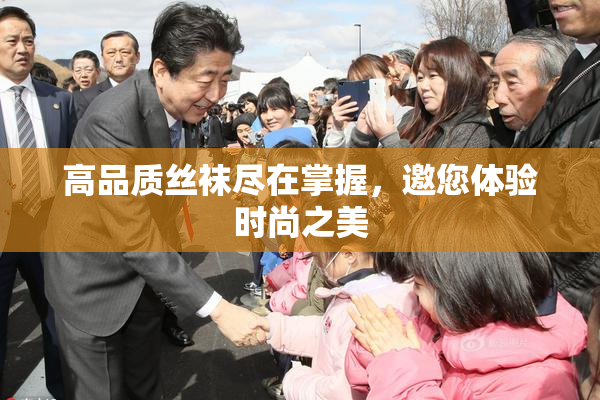 高品质丝袜尽在掌握，邀您体验时尚之美