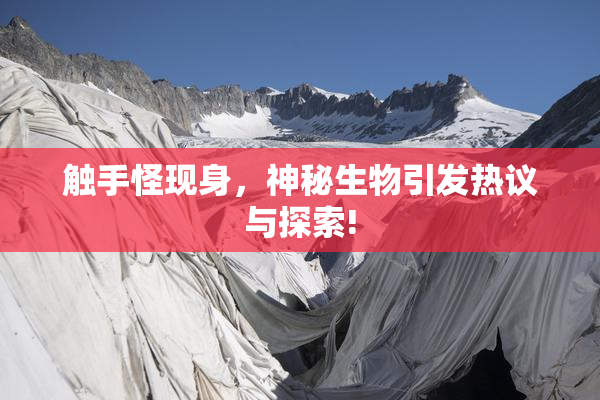 触手怪现身，神秘生物引发热议与探索!
