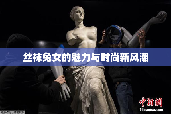丝袜兔女的魅力与时尚新风潮