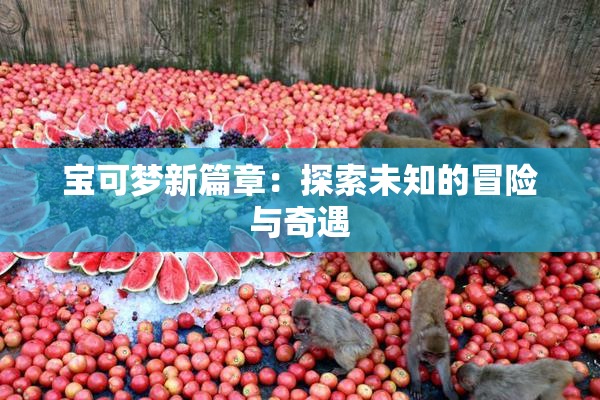 宝可梦新篇章：探索未知的冒险与奇遇