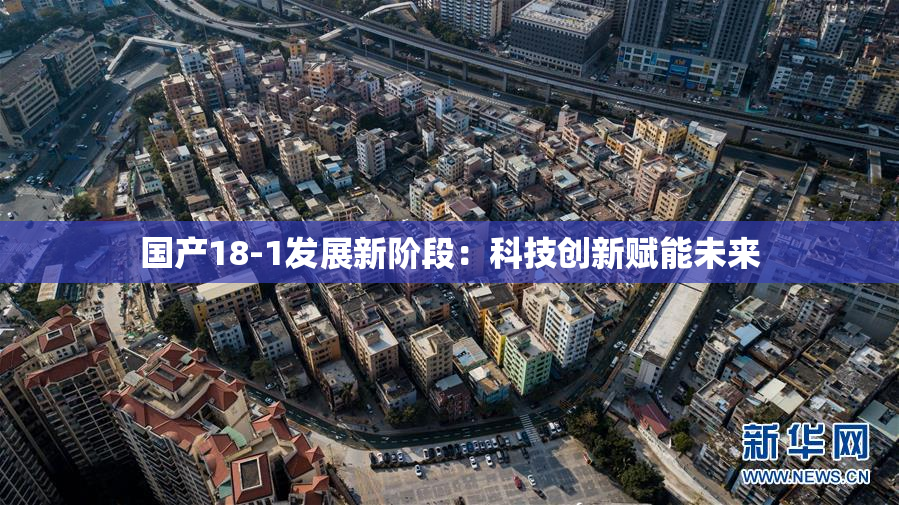 国产18-1发展新阶段：科技创新赋能未来