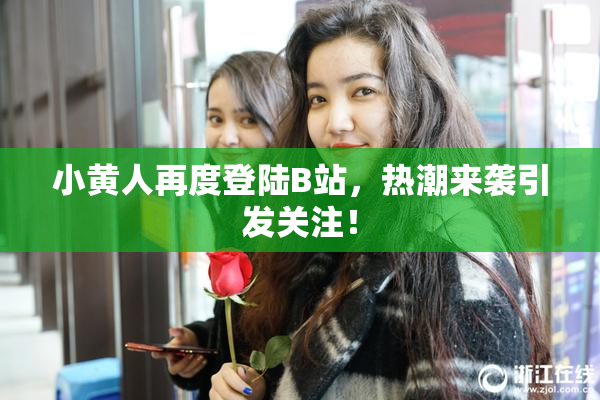 小黄人再度登陆B站，热潮来袭引发关注！