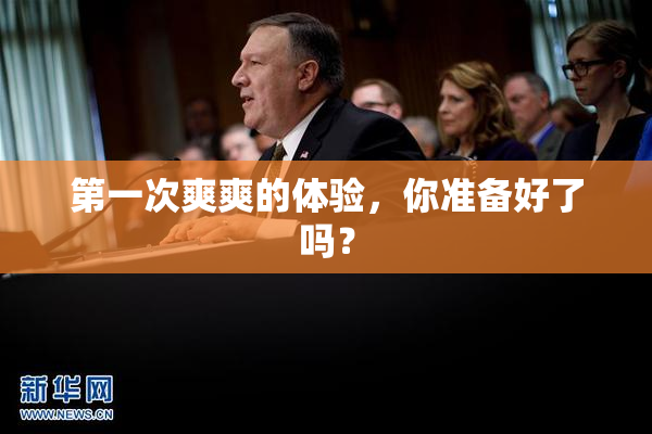 第一次爽爽的体验，你准备好了吗？