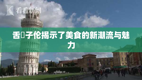 舌乚子伦揭示了美食的新潮流与魅力