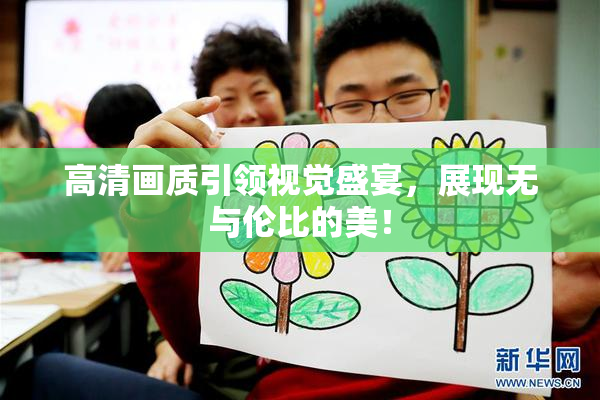高清画质引领视觉盛宴，展现无与伦比的美！