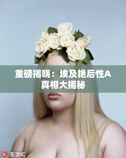 重磅揭晓：埃及艳后性A真相大揭秘