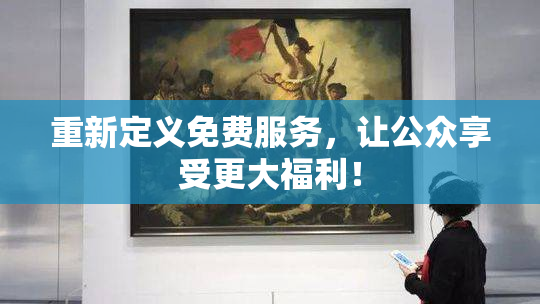 重新定义免费服务，让公众享受更大福利！