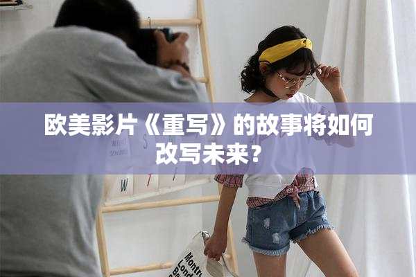欧美影片《重写》的故事将如何改写未来？