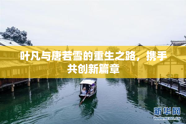 叶凡与唐若雪的重生之路，携手共创新篇章