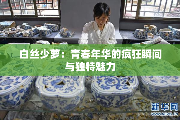 白丝少萝：青春年华的疯狂瞬间与独特魅力