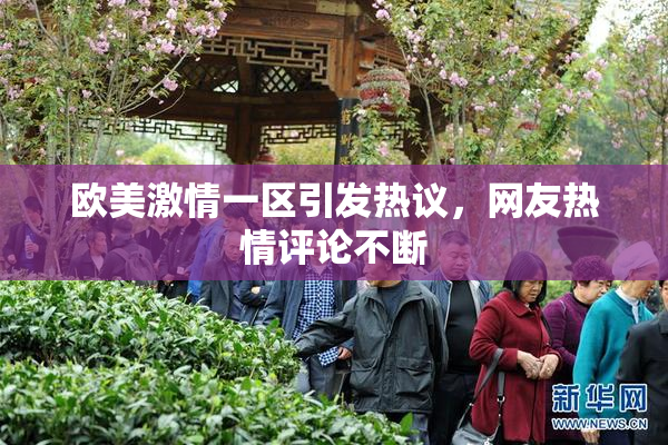 欧美激情一区引发热议，网友热情评论不断