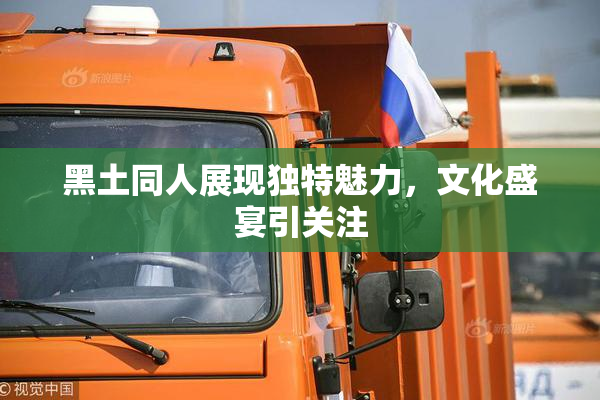 黑土同人展现独特魅力，文化盛宴引关注
