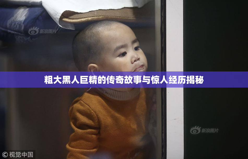 粗大黑人巨精的传奇故事与惊人经历揭秘