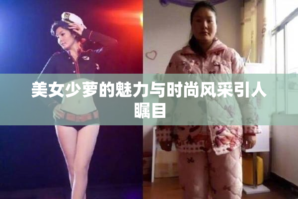 美女少萝的魅力与时尚风采引人瞩目