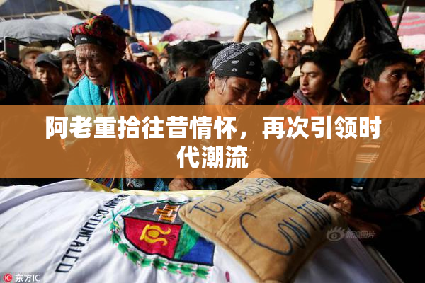 阿老重拾往昔情怀，再次引领时代潮流