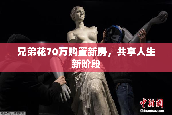 兄弟花70万购置新房，共享人生新阶段