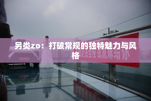 另类zo：打破常规的独特魅力与风格