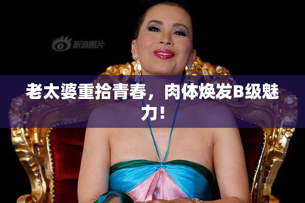 老太婆重拾青春，肉体焕发B级魅力！